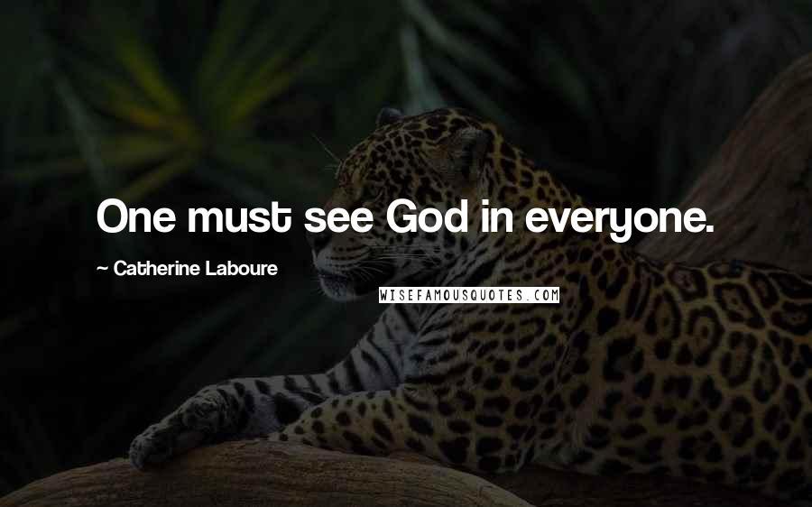 Catherine Laboure Quotes: One must see God in everyone.