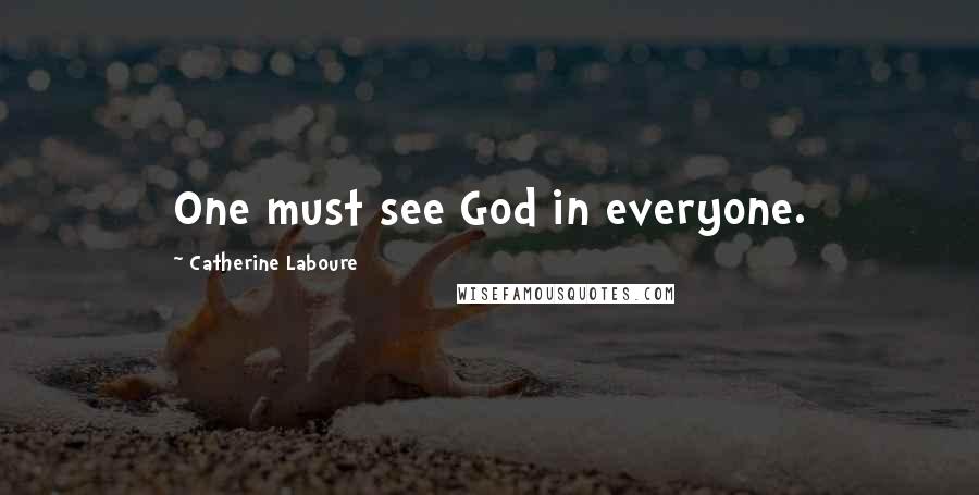 Catherine Laboure Quotes: One must see God in everyone.