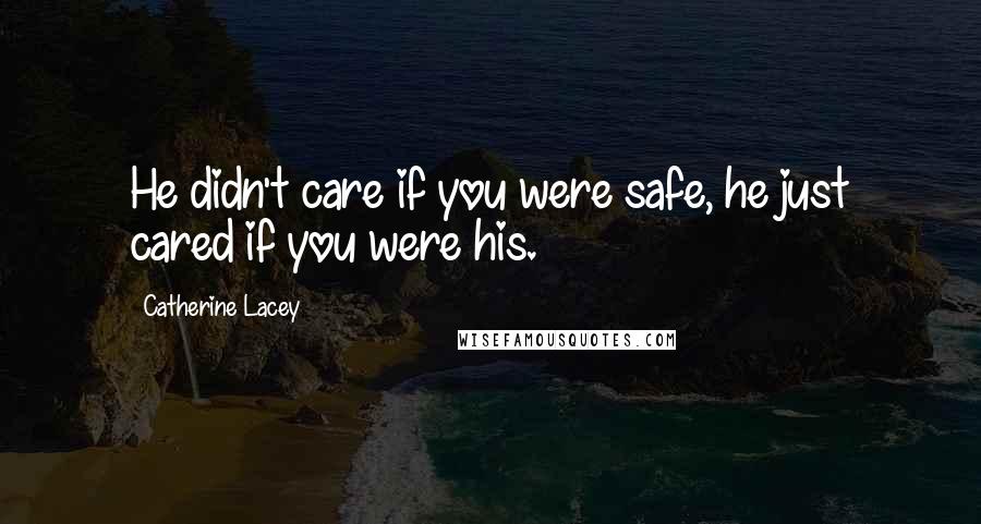 Catherine Lacey Quotes: He didn't care if you were safe, he just cared if you were his.