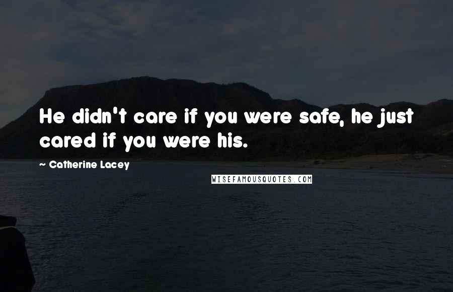 Catherine Lacey Quotes: He didn't care if you were safe, he just cared if you were his.