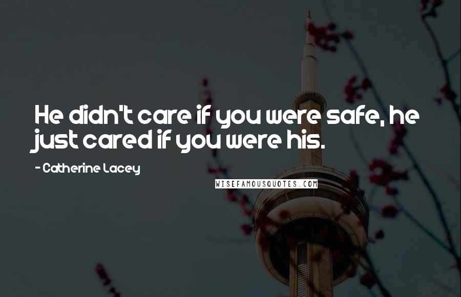 Catherine Lacey Quotes: He didn't care if you were safe, he just cared if you were his.