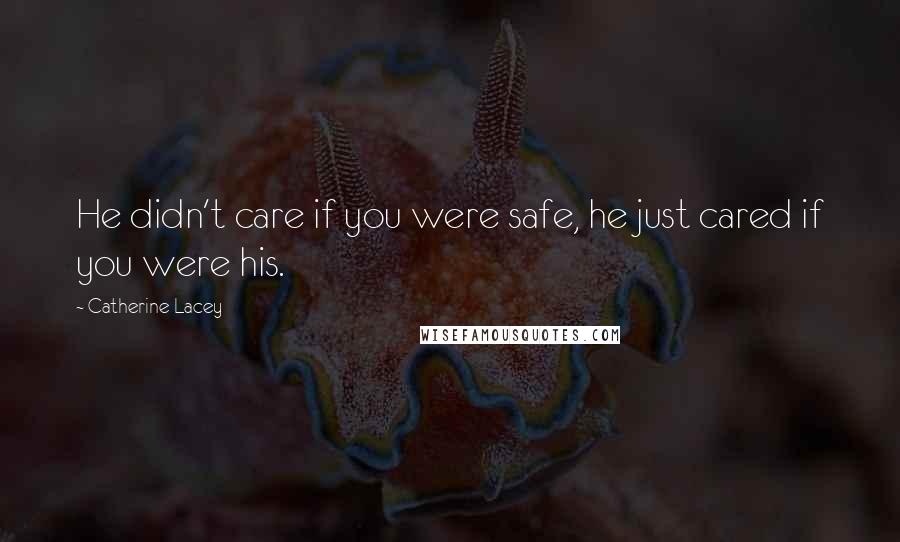 Catherine Lacey Quotes: He didn't care if you were safe, he just cared if you were his.