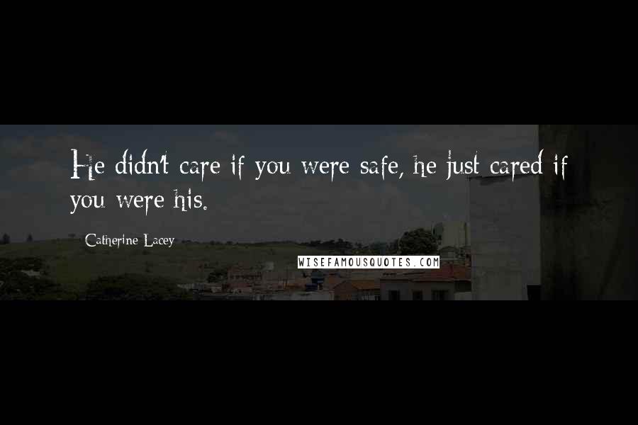 Catherine Lacey Quotes: He didn't care if you were safe, he just cared if you were his.