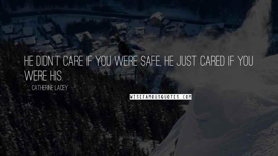 Catherine Lacey Quotes: He didn't care if you were safe, he just cared if you were his.