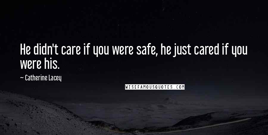 Catherine Lacey Quotes: He didn't care if you were safe, he just cared if you were his.