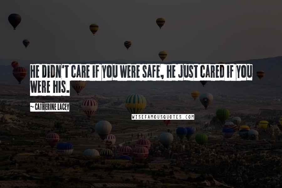 Catherine Lacey Quotes: He didn't care if you were safe, he just cared if you were his.