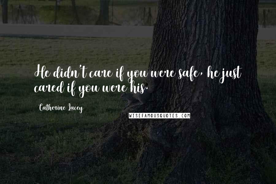 Catherine Lacey Quotes: He didn't care if you were safe, he just cared if you were his.