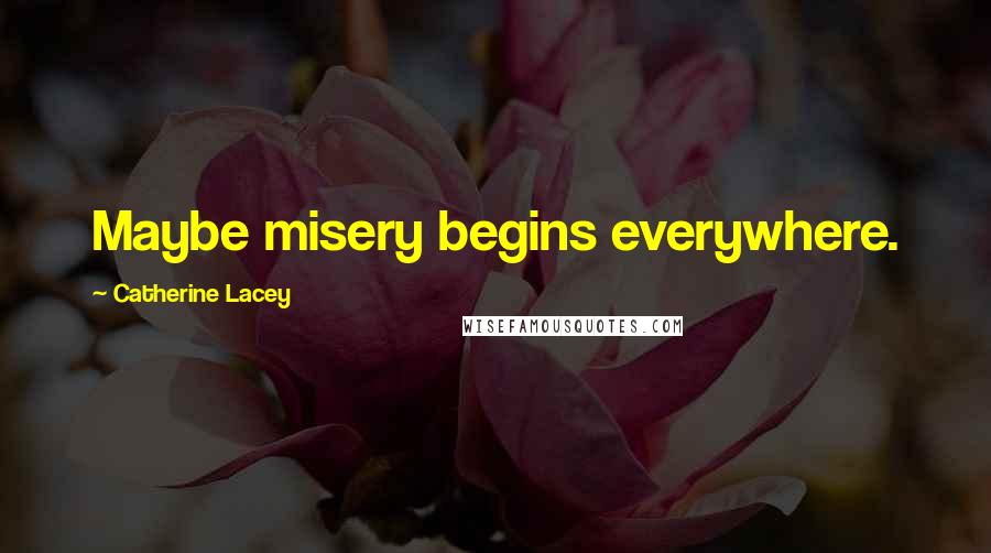 Catherine Lacey Quotes: Maybe misery begins everywhere.