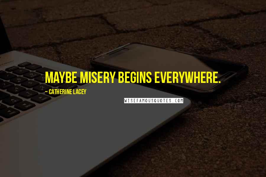 Catherine Lacey Quotes: Maybe misery begins everywhere.