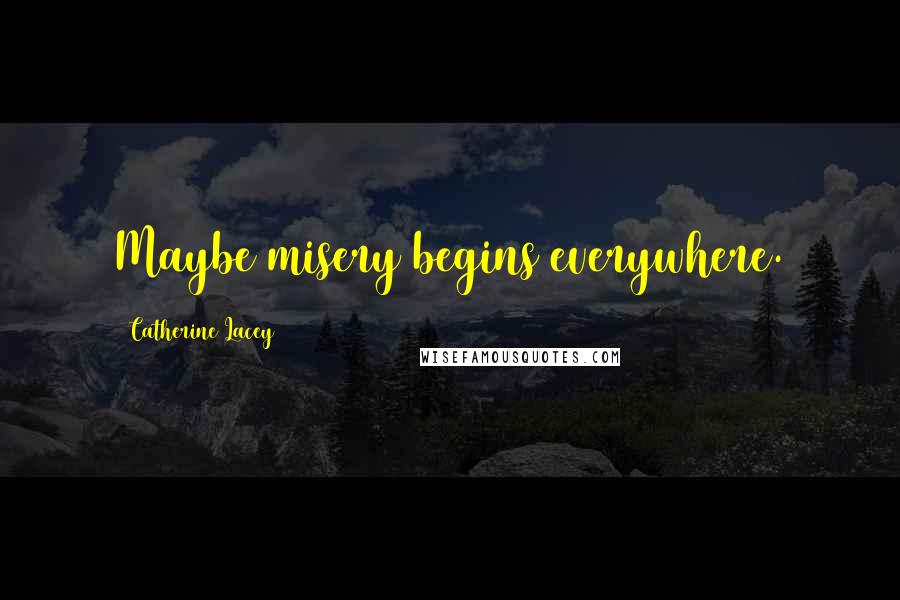 Catherine Lacey Quotes: Maybe misery begins everywhere.