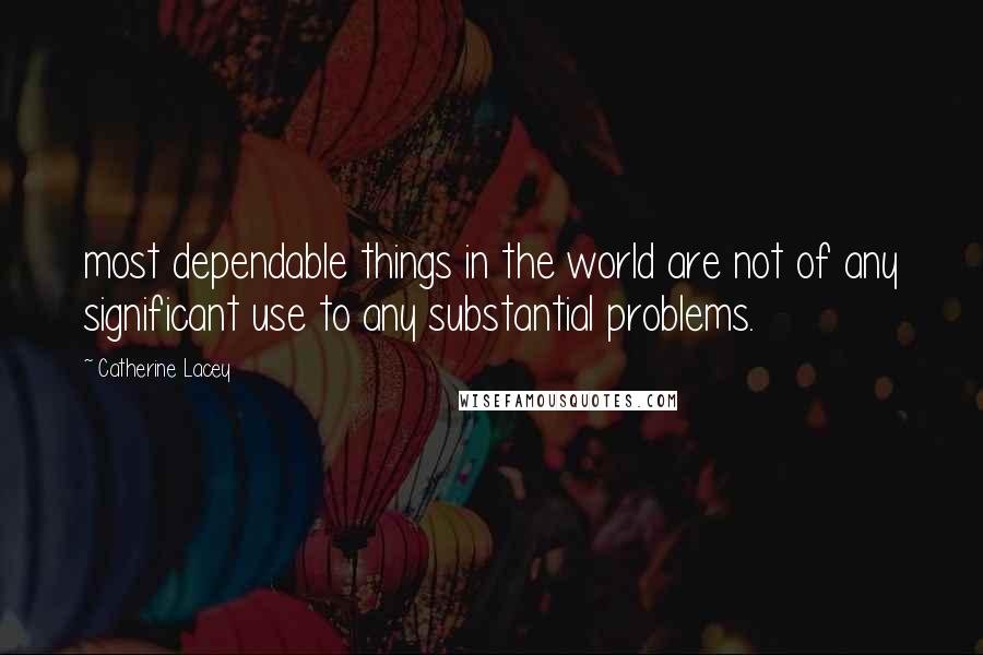 Catherine Lacey Quotes: most dependable things in the world are not of any significant use to any substantial problems.