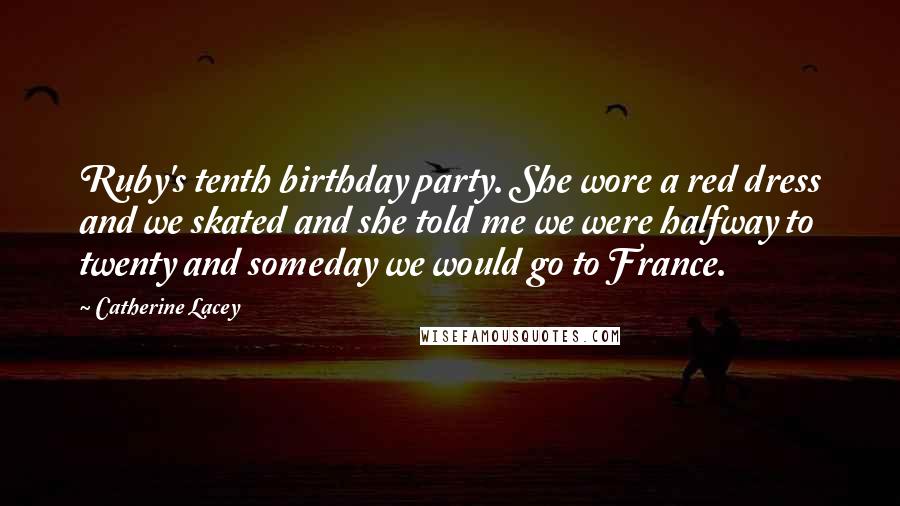 Catherine Lacey Quotes: Ruby's tenth birthday party. She wore a red dress and we skated and she told me we were halfway to twenty and someday we would go to France.