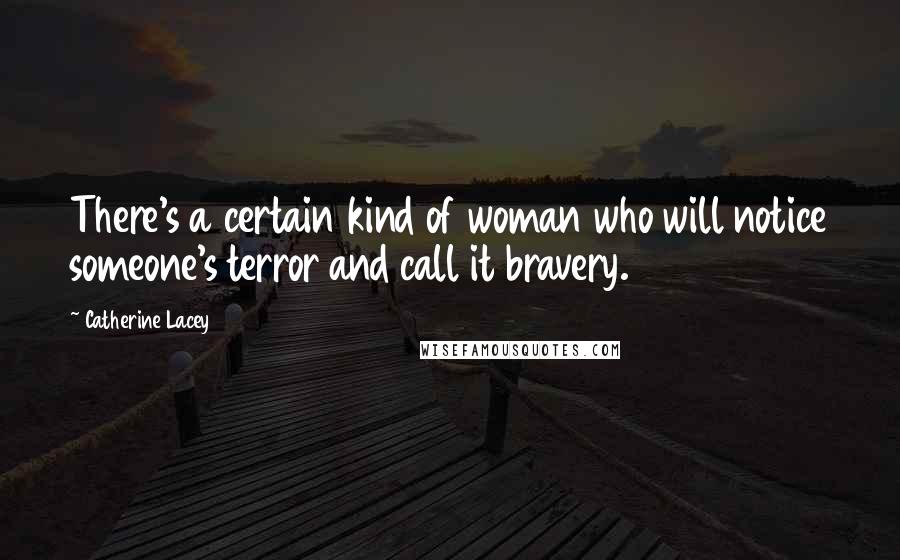 Catherine Lacey Quotes: There's a certain kind of woman who will notice someone's terror and call it bravery.