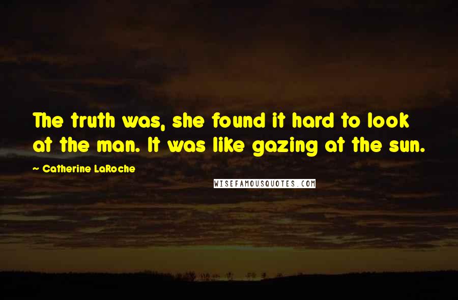 Catherine LaRoche Quotes: The truth was, she found it hard to look at the man. It was like gazing at the sun.