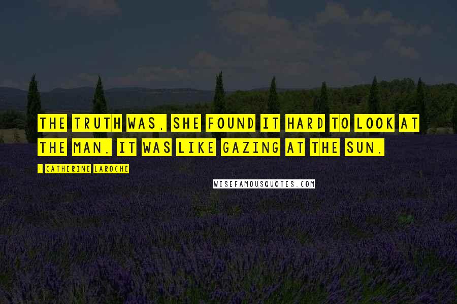 Catherine LaRoche Quotes: The truth was, she found it hard to look at the man. It was like gazing at the sun.