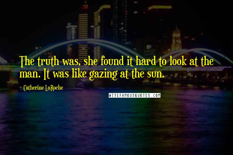 Catherine LaRoche Quotes: The truth was, she found it hard to look at the man. It was like gazing at the sun.