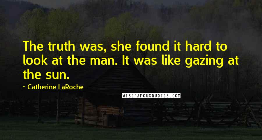 Catherine LaRoche Quotes: The truth was, she found it hard to look at the man. It was like gazing at the sun.