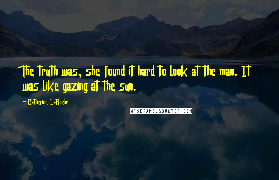Catherine LaRoche Quotes: The truth was, she found it hard to look at the man. It was like gazing at the sun.