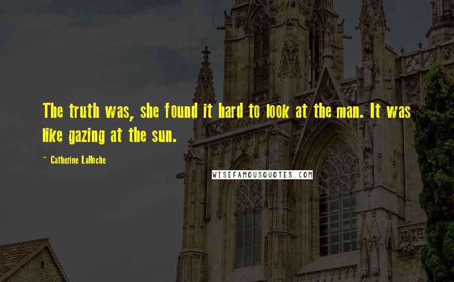 Catherine LaRoche Quotes: The truth was, she found it hard to look at the man. It was like gazing at the sun.