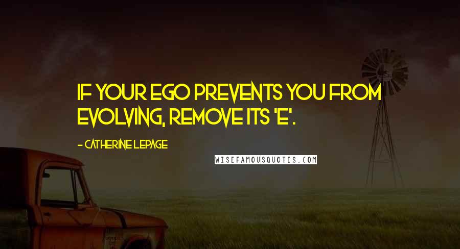 Catherine Lepage Quotes: If your ego prevents you from evolving, remove its 'E'.