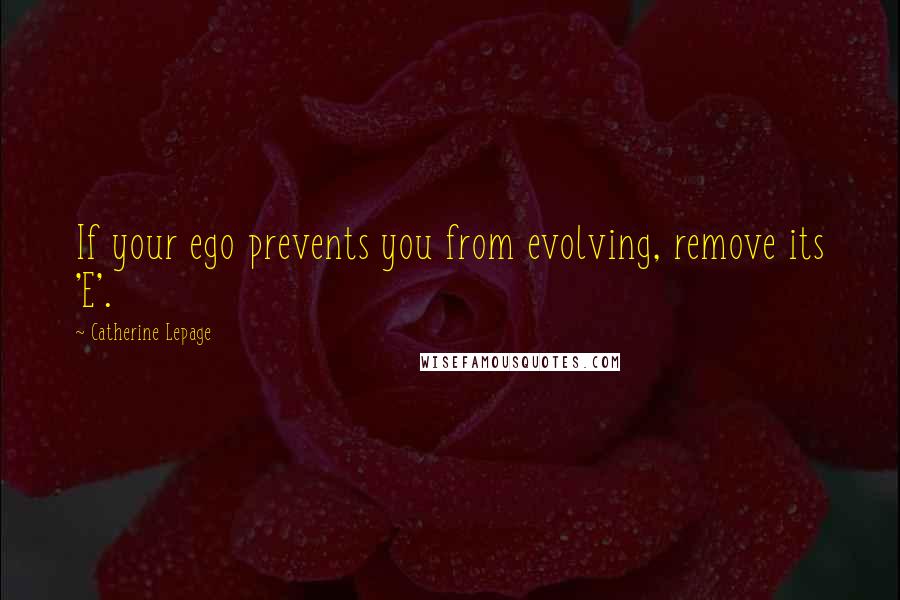 Catherine Lepage Quotes: If your ego prevents you from evolving, remove its 'E'.