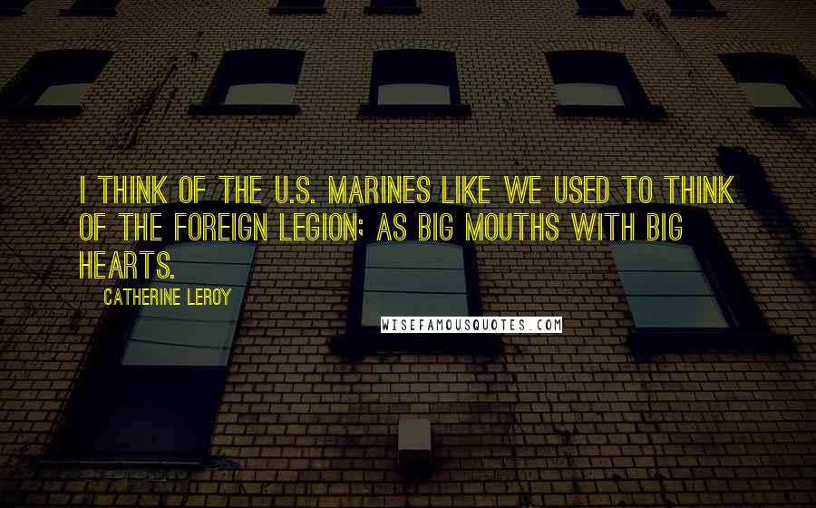 Catherine Leroy Quotes: I think of the U.S. Marines like we used to think of the Foreign Legion; as big mouths with big hearts.