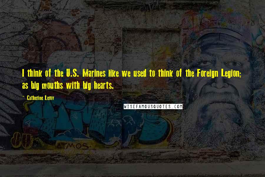 Catherine Leroy Quotes: I think of the U.S. Marines like we used to think of the Foreign Legion; as big mouths with big hearts.