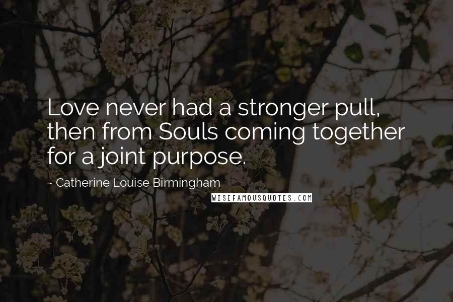 Catherine Louise Birmingham Quotes: Love never had a stronger pull, then from Souls coming together for a joint purpose.