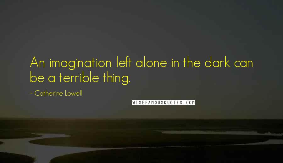 Catherine Lowell Quotes: An imagination left alone in the dark can be a terrible thing.