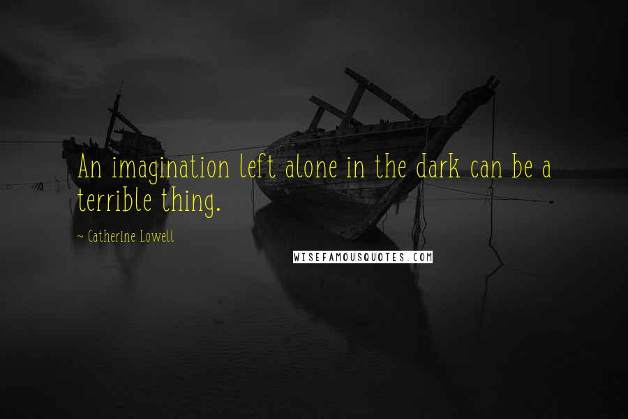 Catherine Lowell Quotes: An imagination left alone in the dark can be a terrible thing.