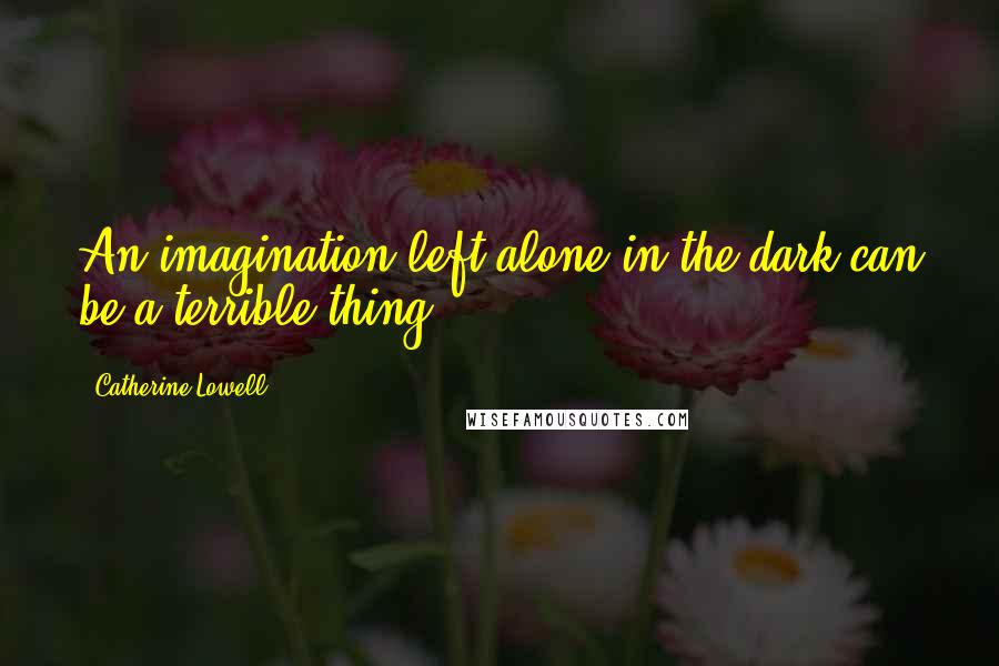 Catherine Lowell Quotes: An imagination left alone in the dark can be a terrible thing.