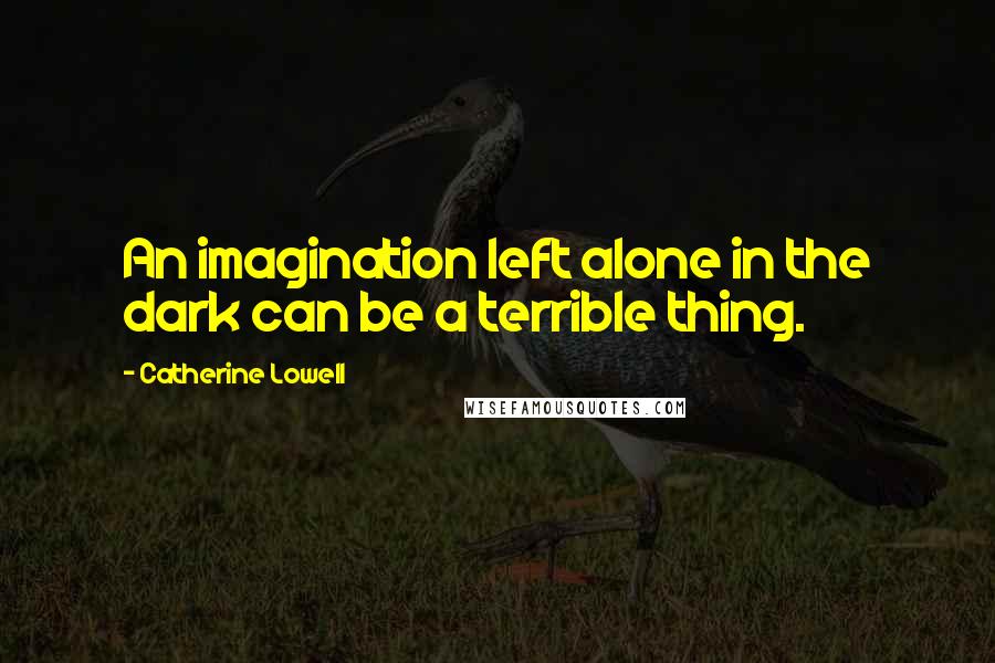 Catherine Lowell Quotes: An imagination left alone in the dark can be a terrible thing.