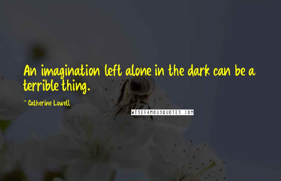 Catherine Lowell Quotes: An imagination left alone in the dark can be a terrible thing.