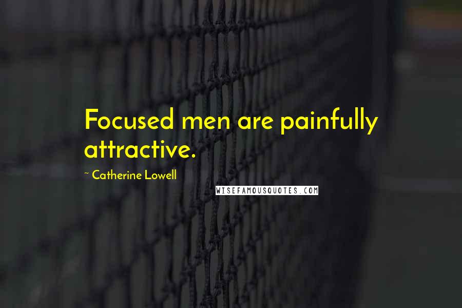 Catherine Lowell Quotes: Focused men are painfully attractive.
