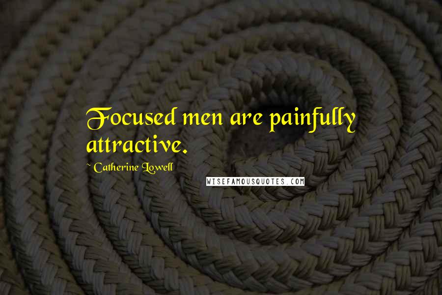 Catherine Lowell Quotes: Focused men are painfully attractive.