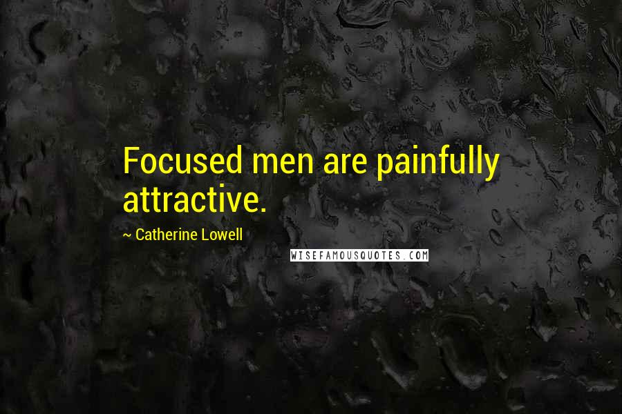 Catherine Lowell Quotes: Focused men are painfully attractive.