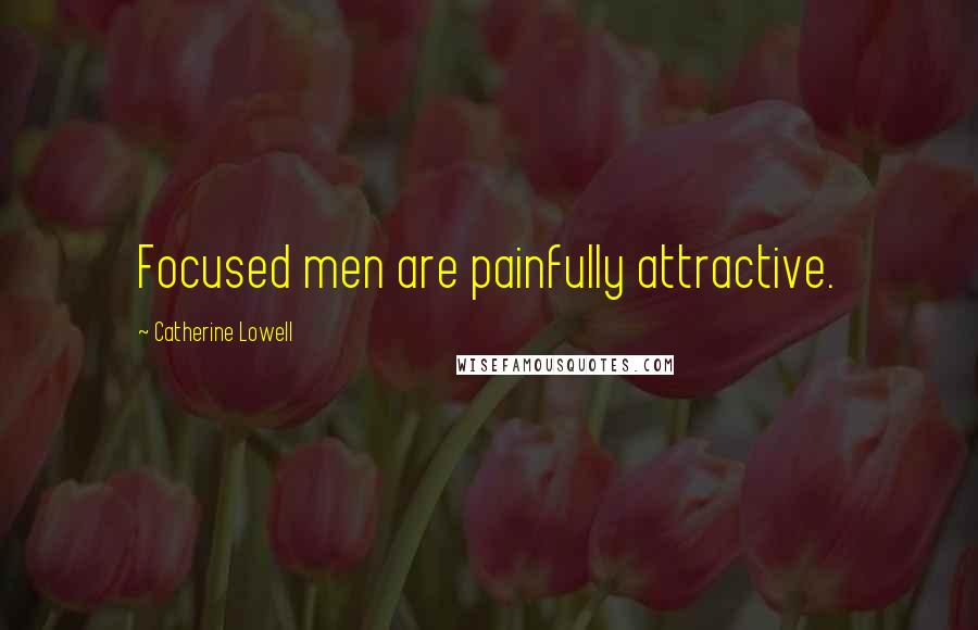 Catherine Lowell Quotes: Focused men are painfully attractive.