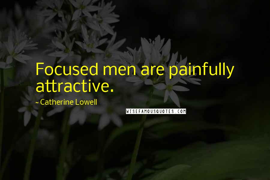 Catherine Lowell Quotes: Focused men are painfully attractive.