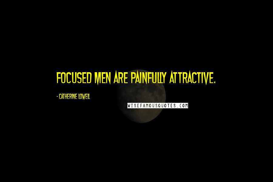 Catherine Lowell Quotes: Focused men are painfully attractive.
