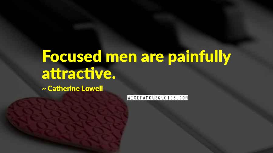 Catherine Lowell Quotes: Focused men are painfully attractive.