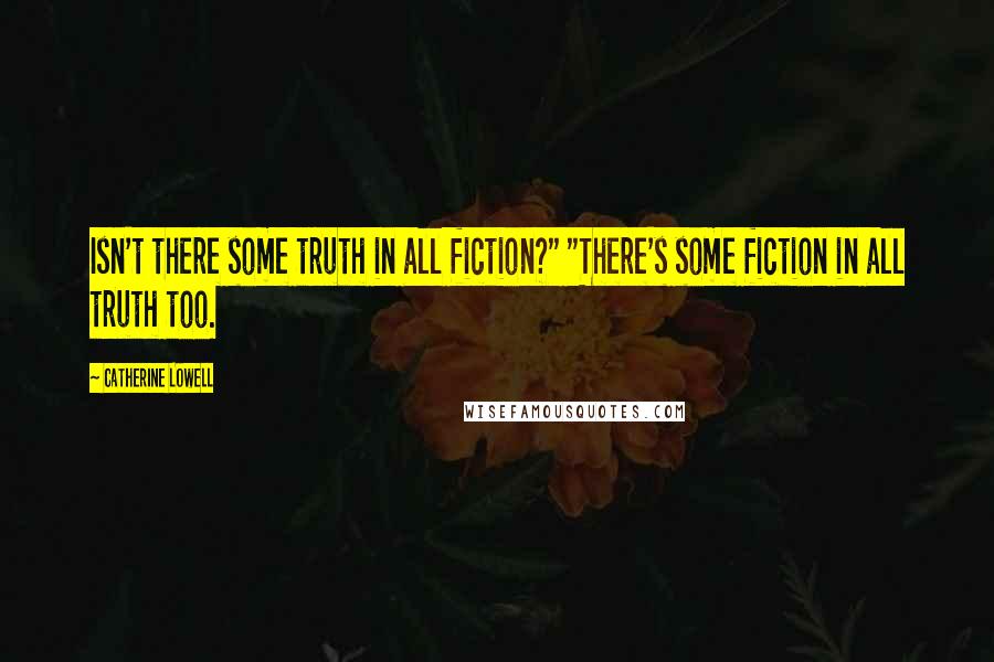 Catherine Lowell Quotes: Isn't there some truth in all fiction?" "There's some fiction in all truth too.