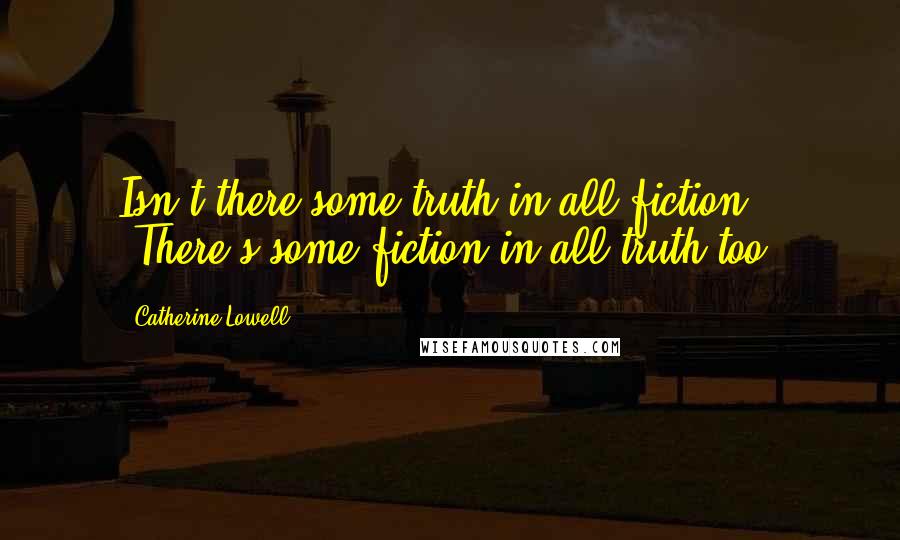 Catherine Lowell Quotes: Isn't there some truth in all fiction?" "There's some fiction in all truth too.