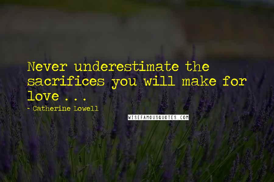 Catherine Lowell Quotes: Never underestimate the sacrifices you will make for love . . .