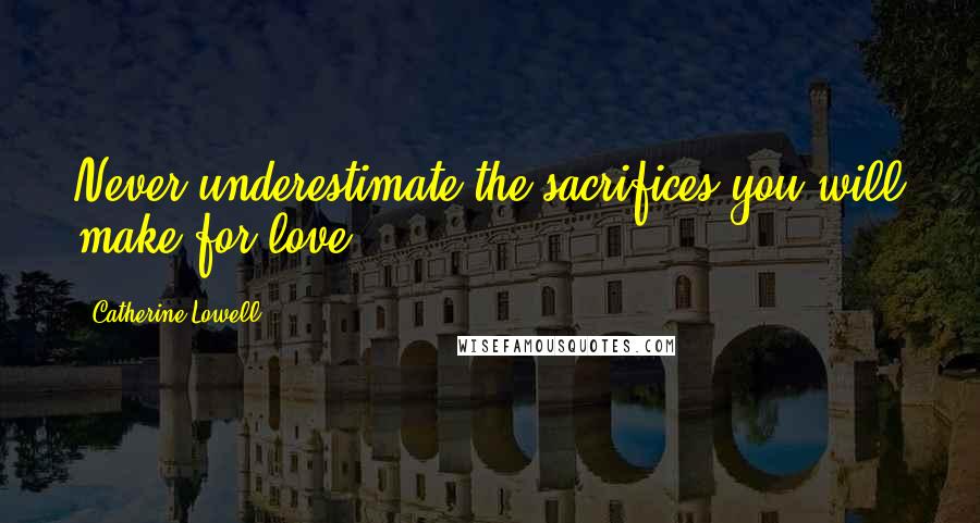 Catherine Lowell Quotes: Never underestimate the sacrifices you will make for love . . .