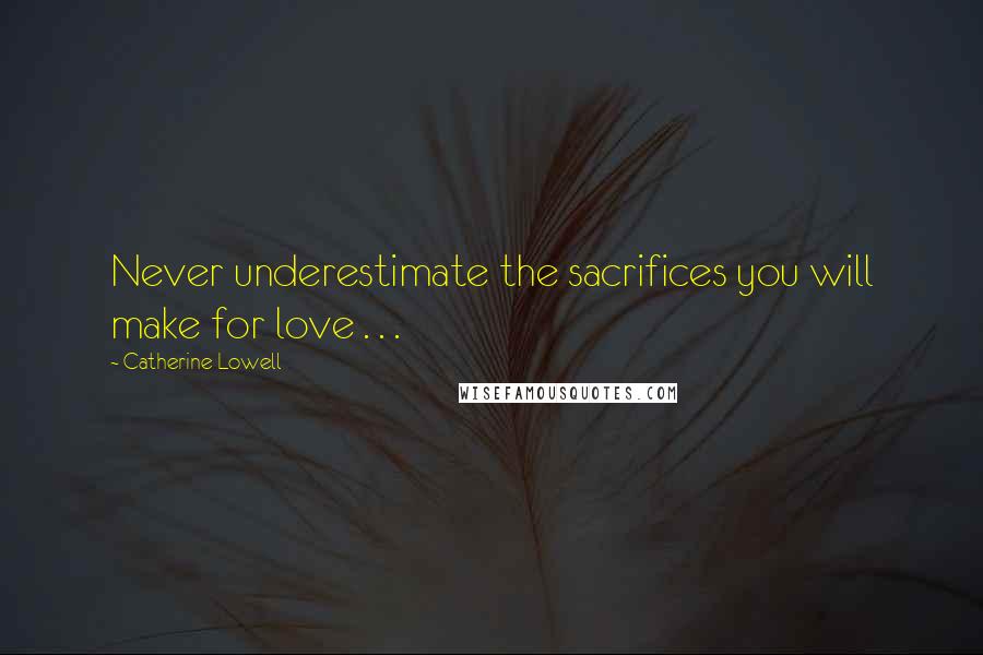 Catherine Lowell Quotes: Never underestimate the sacrifices you will make for love . . .