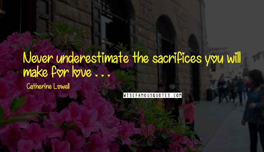 Catherine Lowell Quotes: Never underestimate the sacrifices you will make for love . . .