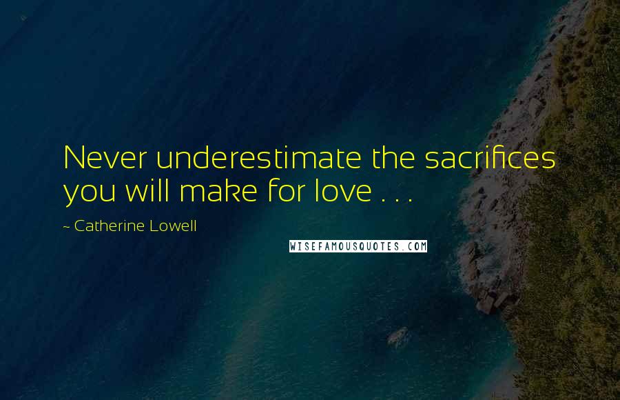 Catherine Lowell Quotes: Never underestimate the sacrifices you will make for love . . .