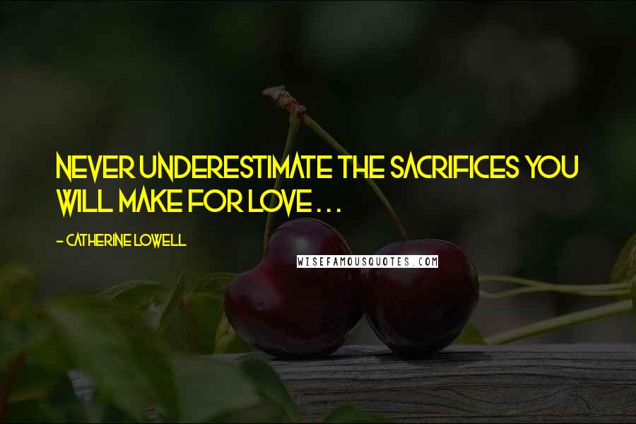 Catherine Lowell Quotes: Never underestimate the sacrifices you will make for love . . .