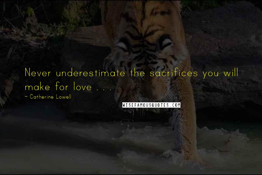 Catherine Lowell Quotes: Never underestimate the sacrifices you will make for love . . .