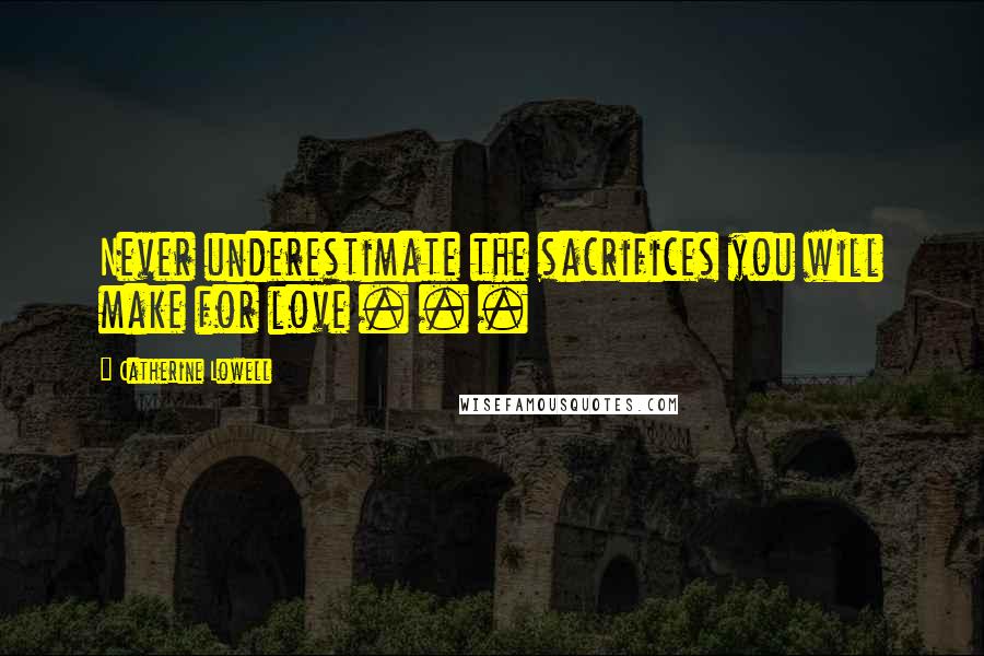 Catherine Lowell Quotes: Never underestimate the sacrifices you will make for love . . .